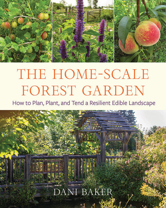 The Home-Scale Forest Garden: How To Plan, Plant, And Tend A Resilient Edible Landscape