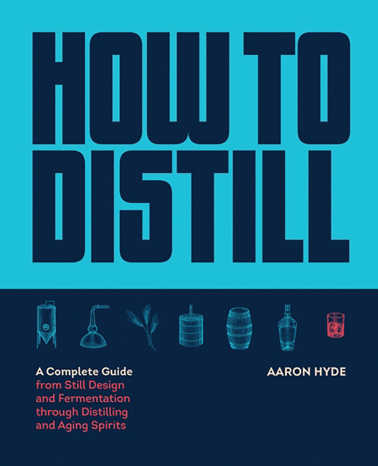 How to Distill: A Complete Guide from Still Design and Fermentation Through Distilling and Aging Spirits [Book]