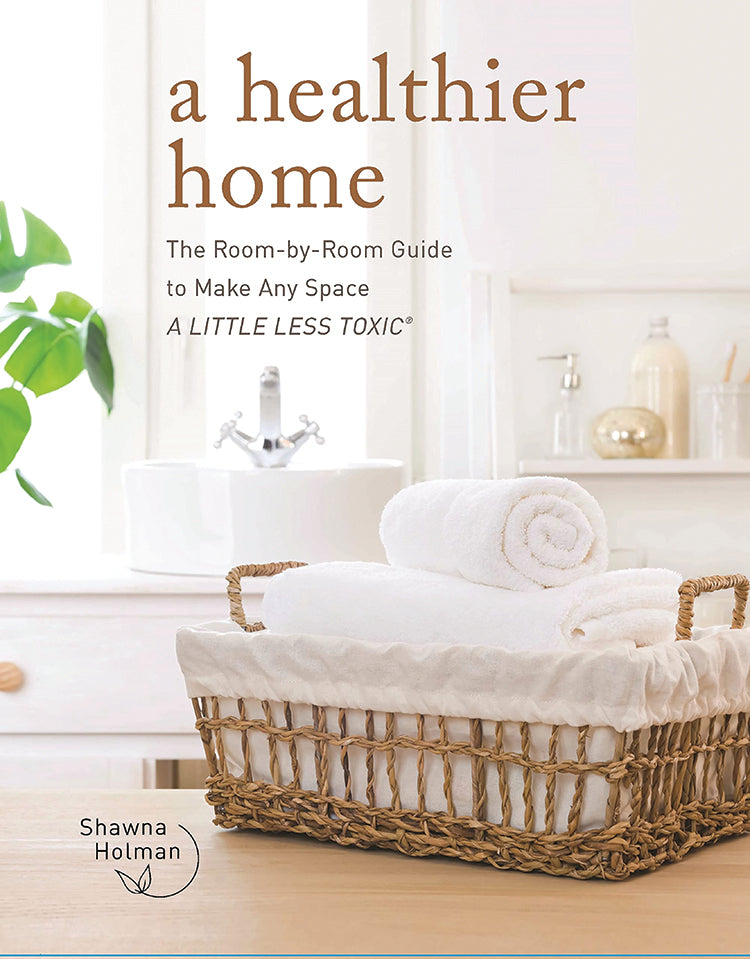 A HEALTHIER HOME: THE ROOM BY ROOM GUIDE TO MAKE ANY SPACE A LITTLE LESS TOXIC
