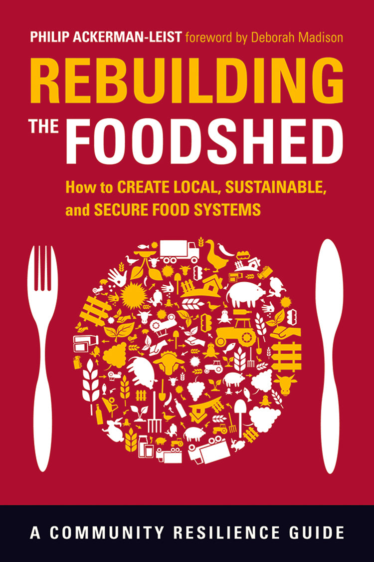 REBUILDING THE FOODSHED: HOW TO CREATE LOCAL, SUSTAINABLE, AND SECURE FOOD SYSTEMS
