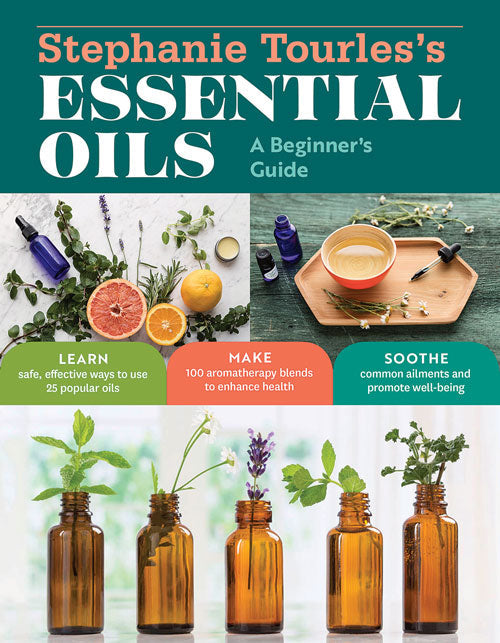 Stephanie Tourles's Essential Oils: A Beginner's Guide: Learn Safe, Effective Ways to Use 25 Popular Oils; Make 100 Aromatherapy Blends to Enhance Health; Soothe Common Ailments and Promote Well-Being [Book]