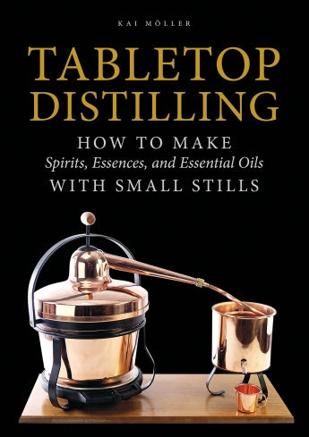 TABLETOP DISTILLING: HOW TO MAKE SPIRITS, ESSENCES, AND ESSENTIAL OILS WITH SMALL STILLS