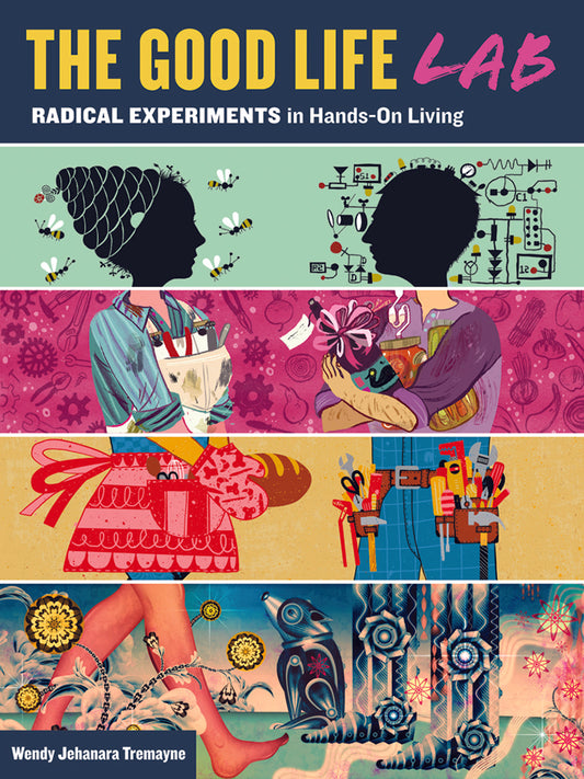 THE GOOD LIFE LAB: RADICAL EXPERIMENTS IN HANDS-ON LIVING