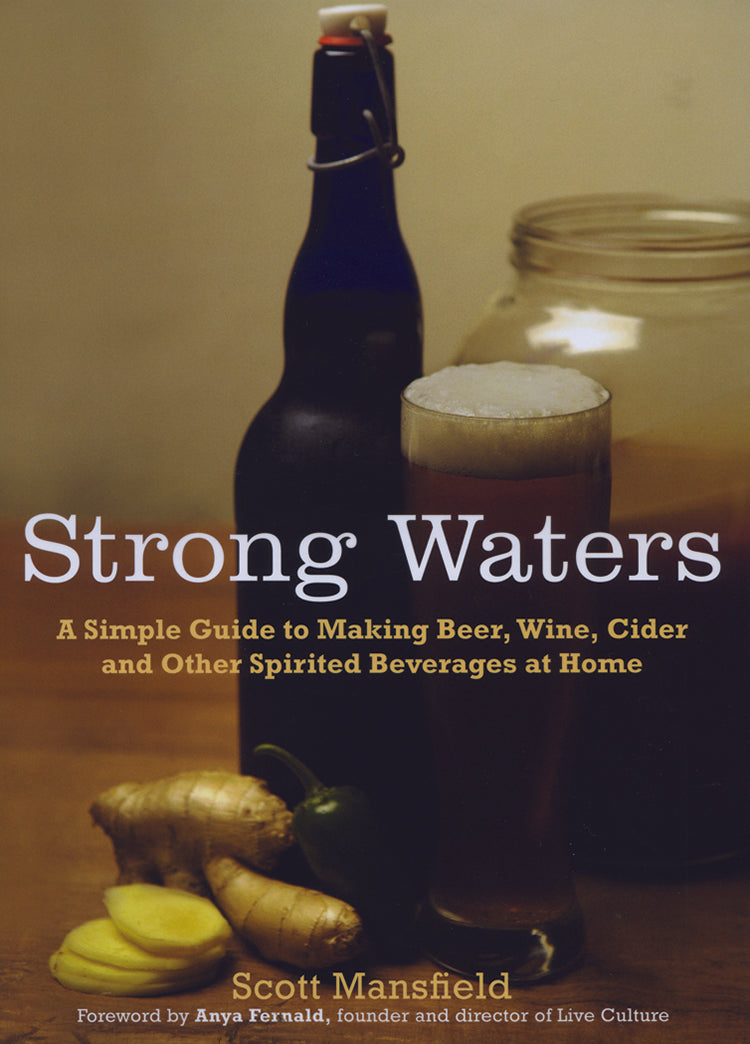 STRONG WATERS: A SIMPLE GUIDE TO MAKING BEER, WINE, CIDER, AND OTHER SPIRITED BEVERAGES AT HOME