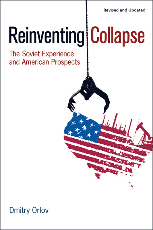 REINVENTING COLLAPSE: THE SOVIET EXPERIENCE AND AMERICAN PROSPECTS, REVISED & UPDATED