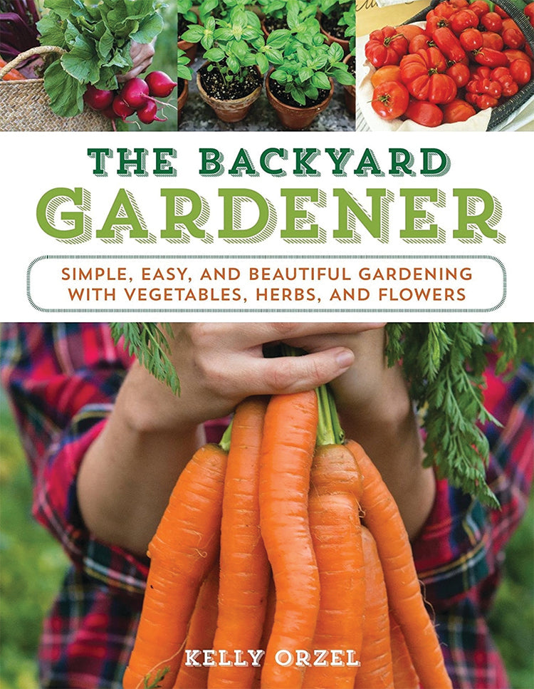 THE BACKYARD GARDENER: SIMPLE, EASY, AND BEAUTIFUL GARDENING WITH VEGETABLES, HERBS, AND FLOWERS