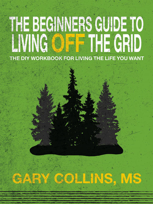 THE BEGINNER'S GUIDE TO LIVING OFF THE GRID: THE DIY WORKBOOK FOR LIVI ...